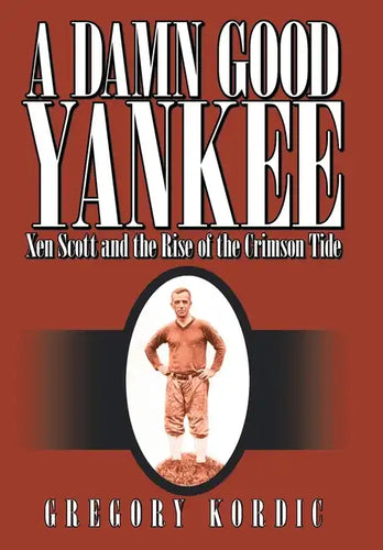 A Damn Good Yankee: Xen Scott and the Rise of the Crimson Tide - Hardcover