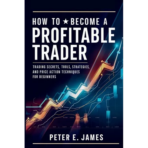 How to Become a Profitable Trader: Trading Secrets, Tools, Strategies, and Price Action Techniques for Beginners - Paperback