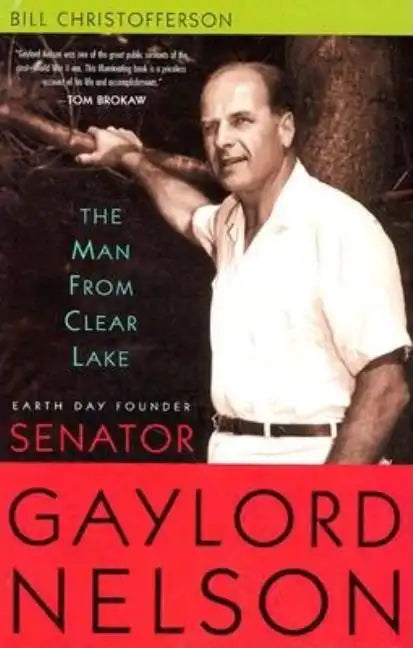 Man from Clear Lake: Earth Day Founder Senator Gaylord Nelson - Hardcover