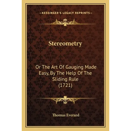 Stereometry: Or The Art Of Gauging Made Easy, By The Help Of The Sliding Rule (1721) - Paperback