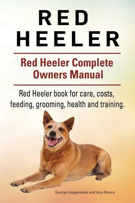 Red Heeler Dog. Red Heeler dog book for costs, care, feeding, grooming, training and health. Red Heeler dog Owners Manual. - Paperback