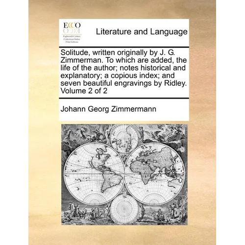 Solitude, Written Originally by J. G. Zimmerman. to Which Are Added, the Life of the Author; Notes Historical and Explanatory; A Copious Index; And Se - Paperback