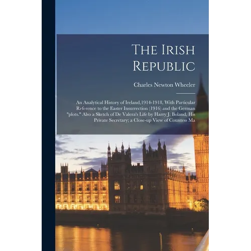 The Irish Republic; an Analytical History of Ireland,1914-1918, With Particular Reference to the Easter Insurrection (1916) and the German 