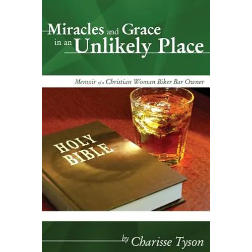 Miracles and Grace in an Unlikely Place: Memoir of a Christian Woman Biker-Bar Owner - Paperback