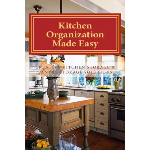 Kitchen Organization Made Easy: Creative Kitchen Storage and Pantry Storage Solutions - Paperback