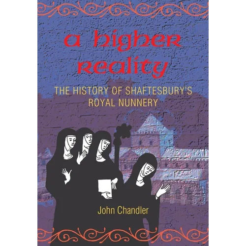 A Higher Reality: the history of Shaftesbury's royal nunnery