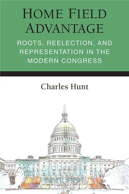Home Field Advantage: Roots, Reelection, and Representation in the Modern Congress - Hardcover