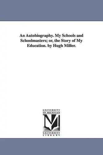 An Autobiography. My Schools and Schoolmasters; or, the Story of My Education. by Hugh Miller. - Paperback
