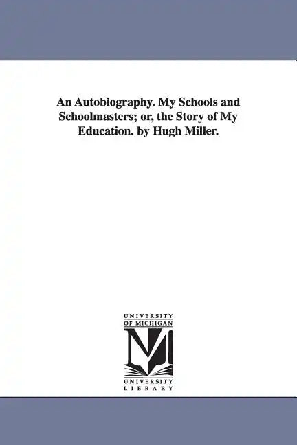 An Autobiography. My Schools and Schoolmasters; or, the Story of My Education. by Hugh Miller. - Paperback