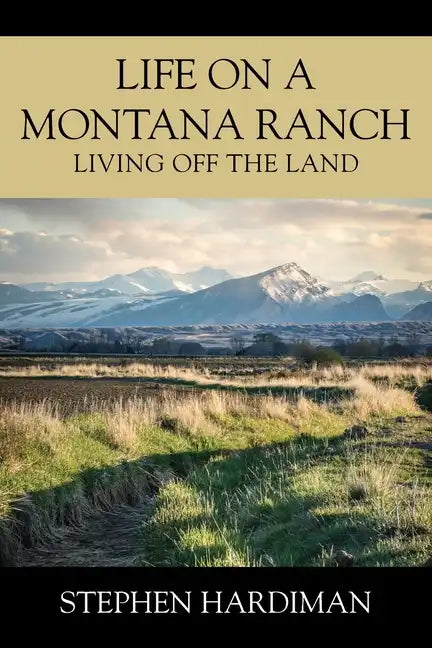 Life On A Montana Ranch: Living Off The Land - Paperback