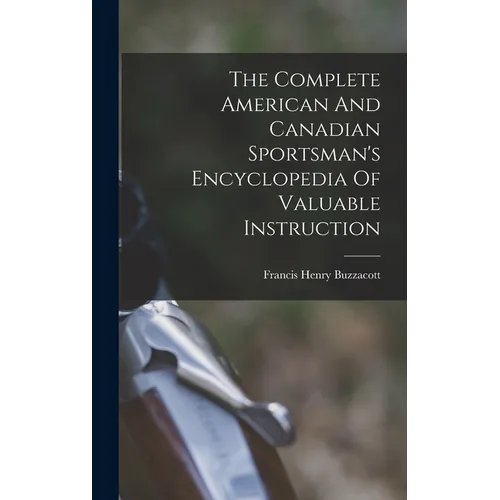 The Complete American And Canadian Sportsman's Encyclopedia Of Valuable Instruction - Hardcover