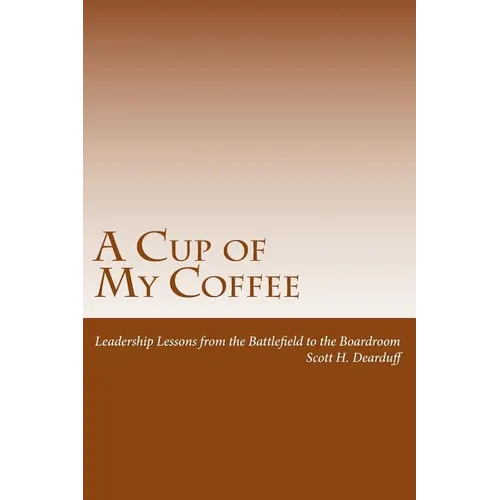 A Cup of My Coffee: Leadership Lessons from the Battlefield to the Boardroom - Paperback