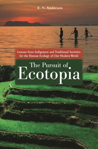The Pursuit of Ecotopia: Lessons from Indigenous and Traditional Societies for the Human Ecology of Our Modern World - Hardcover