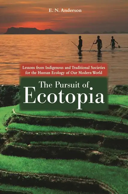 The Pursuit of Ecotopia: Lessons from Indigenous and Traditional Societies for the Human Ecology of Our Modern World - Hardcover