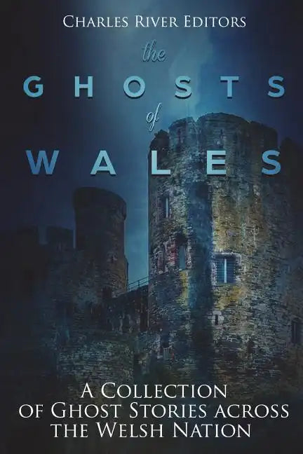 The Ghosts of Wales: A Collection of Ghost Stories across the Welsh Nation - Paperback
