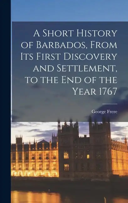 A Short History of Barbados, From Its First Discovery and Settlement, to the End of the Year 1767 - Hardcover
