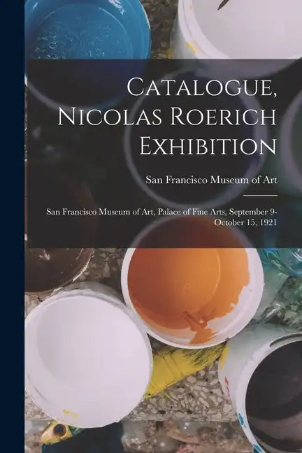 Catalogue, Nicolas Roerich Exhibition: San Francisco Museum of Art, Palace of Fine Arts, September 9-October 15, 1921 - Paperback