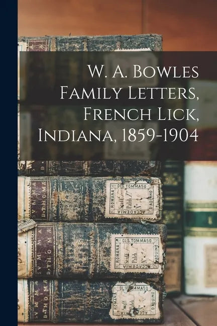 W. A. Bowles Family Letters, French Lick, Indiana, 1859-1904 - Paperback