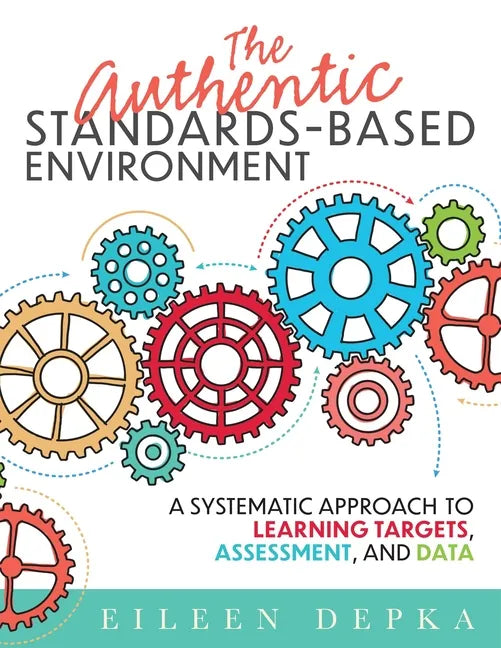 The Authentic Standards-Based Environment: A Systematic Approach to Learning Targets, Assessment, and Data (a Practical Guide to Standards-Based Learn - Paperback