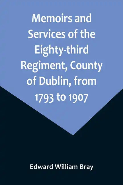 Memoirs and Services of the Eighty-third Regiment, County of Dublin, from 1793 to 1907; Including the Campaigns of the Regiment in the West Indies, Af - Paperback
