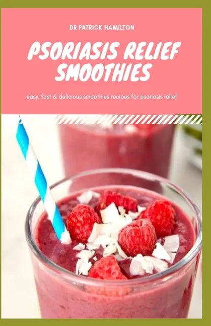 Psoriasis Relief Smoothies: Easy, fast and delicious for psoriasis - Paperback
