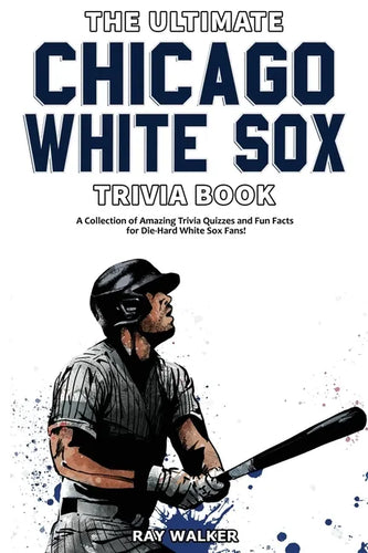 The Ultimate Chicago White Sox Trivia Book: A Collection of Amazing Trivia Quizzes and Fun Facts for Die-Hard White Sox Fans! - Paperback
