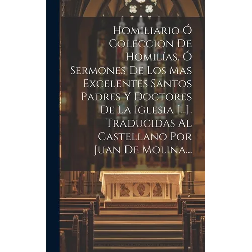 Homiliario Ó Coleccion De Homilías, Ó Sermones De Los Mas Excelentes Santos Padres Y Doctores De La Iglesia [...]. Traducidas Al Castellano Por Juan D - Hardcover