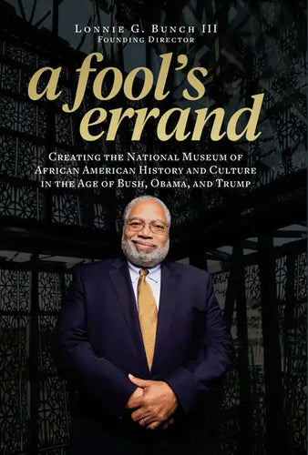 A Fool's Errand: Creating the National Museum of African American History and Culture in the Age of Bush, Obama, and Trump - Hardcover