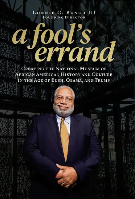 A Fool's Errand: Creating the National Museum of African American History and Culture in the Age of Bush, Obama, and Trump - Hardcover