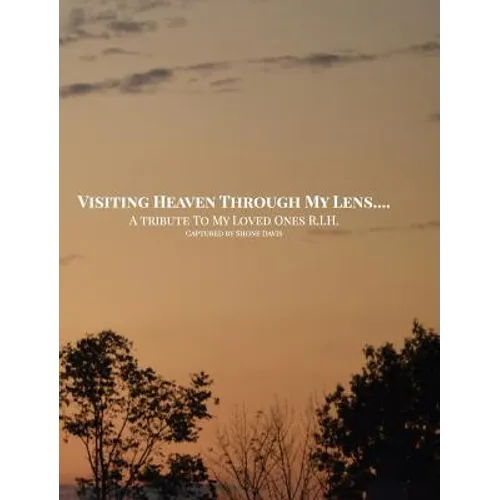 Visiting Heaven Through My Lens: A Tribute To My Loved Ones R.I.H. - Hardcover
