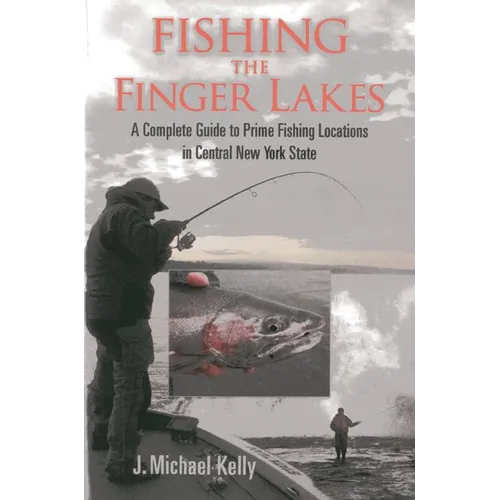 Fishing the Finger Lakes: A Complete Guide to Prime Fishing Locations in Central New York State - Paperback