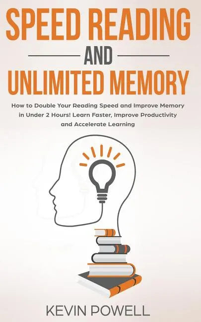 Speed Reading and Unlimited Memory: How to Double Your Reading Speed and Improve Memory in Under 2 Hours! Learn Faster, Improve Productivity and Accel - Paperback
