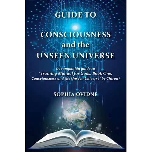Guide to Consciousness and the Unseen Universe: (A companion guide to 