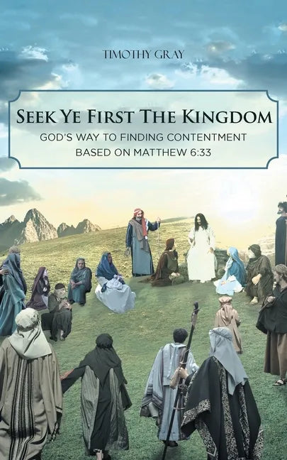 Seek Ye First the Kingdom: God's Way to Finding Contentment Based on Matthew 6:33 - Paperback