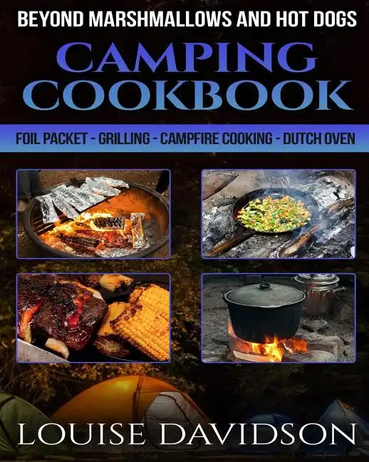 Camping Cookbook Beyond Marshmallows and Hot Dogs: Foil Packet - Grilling - Campfire Cooking - Dutch Oven - Paperback