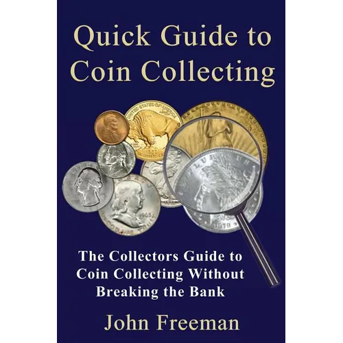 Quick Guide to Coin Collecting: The Collectors Guide to Coin Collecting Without Breaking the Bank - Paperback
