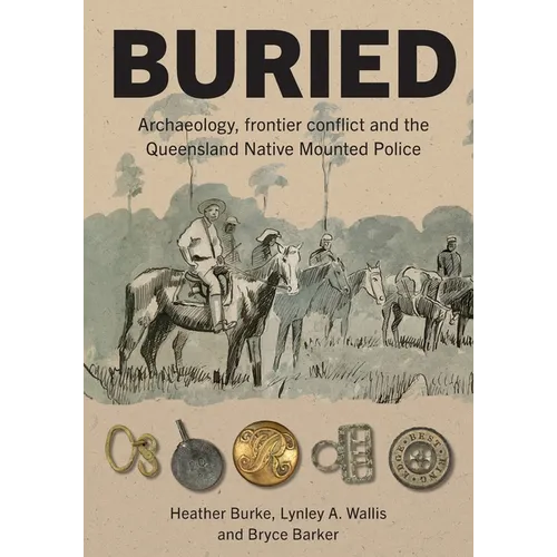 Buried: Archaeology, frontier conflict and the Queensland Native Mounted Police - Paperback