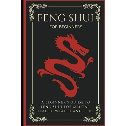 Feng Shui For Beginners: A Beginner's Guide To Feng Shui For Mental Health, Wealth And Love - Paperback