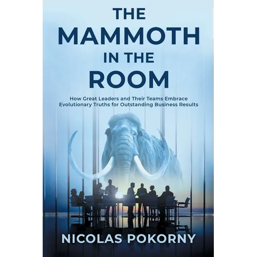 The Mammoth in the Room: How Great Leaders and Their Teams Embrace Evolutionary Truths for Outstanding Business Results - Paperback