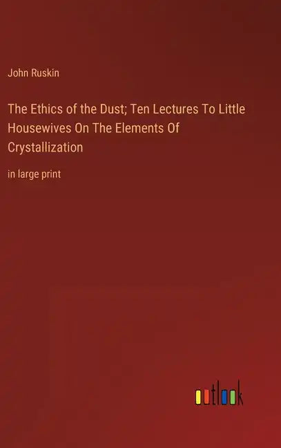 The Ethics of the Dust; Ten Lectures To Little Housewives On The Elements Of Crystallization: in large print - Hardcover