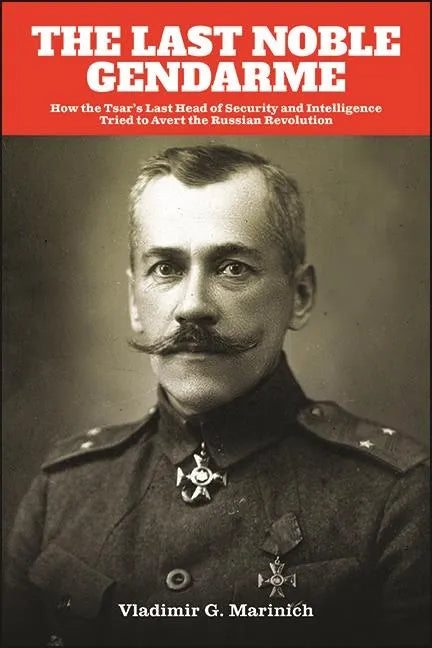 The Last Noble Gendarme: How the Tsar's Last Head of Security and Intelligence Tried to Avert the Russian Revolution - Hardcover