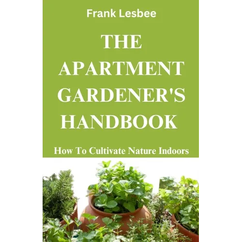 The Apartment Gardener's Handbook: How to cultivate nature indoors - Paperback