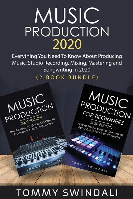 Music Production 2020: Everything You Need To Know About Producing Music, Studio Recording, Mixing, Mastering and Songwriting in 2020 (2 Book Bundle) - Paperback