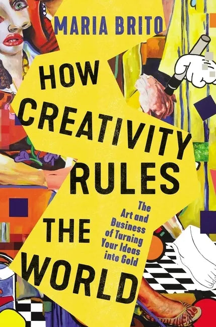 How Creativity Rules the World: The Art and Business of Turning Your Ideas Into Gold - Hardcover