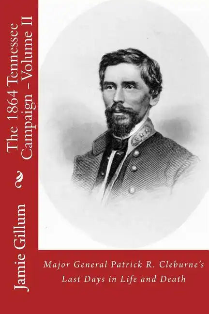 Major General Patrick R. Cleburne's Last Days in Life and Death: Contemporary Accounts of Cleburne and his Division - Paperback