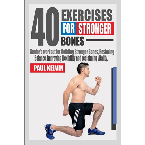 40 Exercises for Stronger Bones: Senior's Workout for Building Stronger Bones, Restoring Balance, Improving Flexibility and Reclaiming Vitality. - Paperback