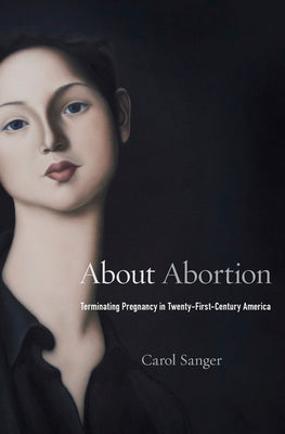 About Abortion: Terminating Pregnancy in Twenty-First-Century America - Hardcover