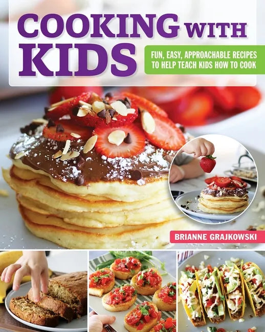 Cooking with Kids: Fun, Easy, Approachable Recipes to Help Teach Kids How to Cook - Paperback