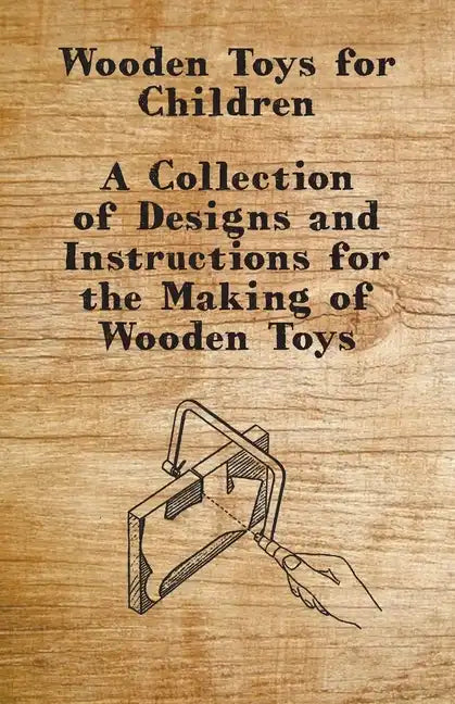 Wooden Toys for Children - A Collection of Designs and Instructions for the Making of Wooden Toys - Paperback