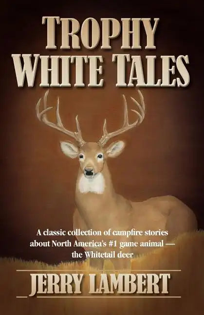 Trophy White Tales: A Classic Collection of Campfire Stories about North America S #1 Game Animal the Whitetail Deer - Paperback